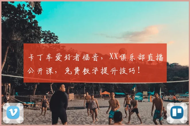 卡丁车爱好者福音，XX俱乐部直播公开课，免费教学提升技巧！