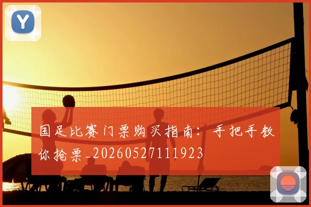 国足比赛门票购买指南：手把手教你抢票_20260527111923