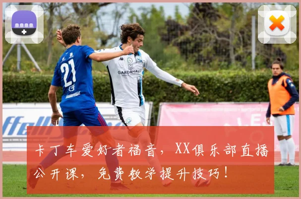 卡丁车爱好者福音，XX俱乐部直播公开课，免费教学提升技巧！