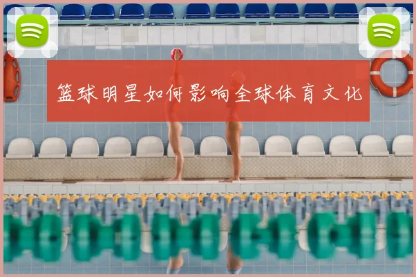 篮球明星如何影响全球体育文化