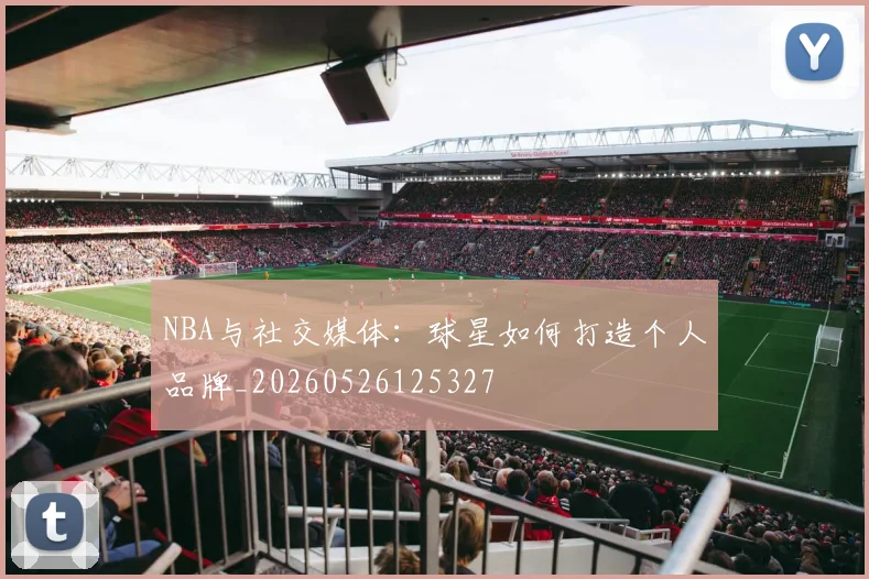 NBA与社交媒体:球星如何打造个人品牌_20260526125327