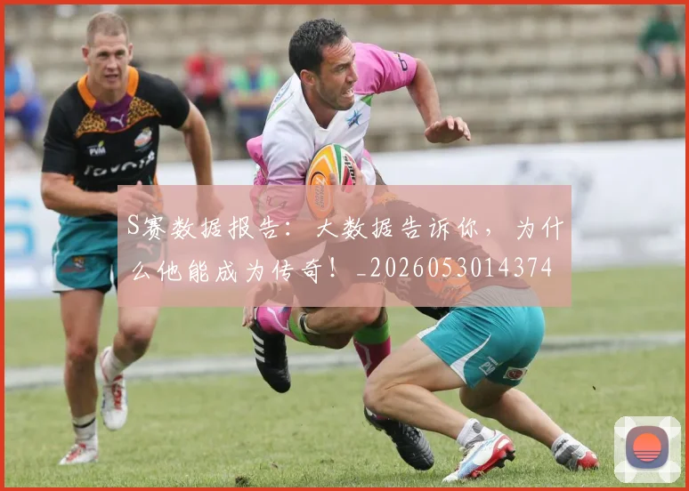 S赛数据报告：大数据告诉你，为什么他能成为传奇！_20260530143743