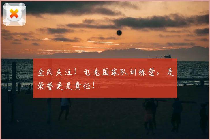 全民关注!电竞国家队训练营,是荣誉更是责任!