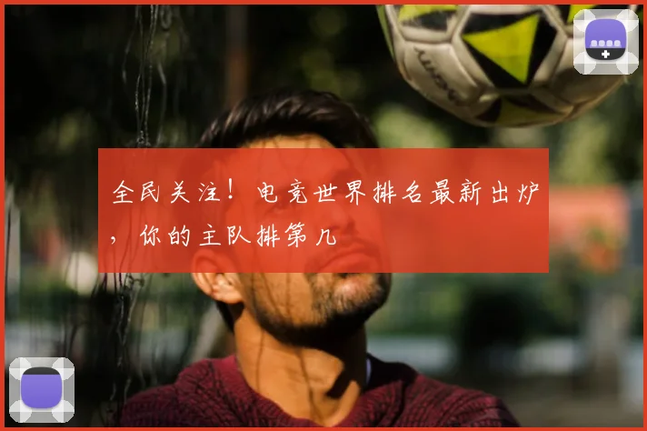 全民关注!电竞世界排名最新出炉,你的主队排第几