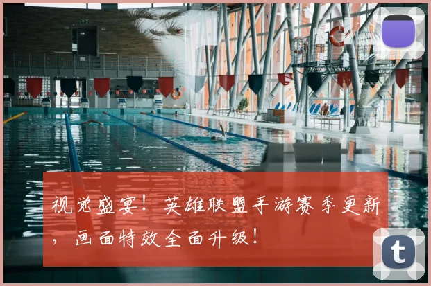 视觉盛宴！英雄联盟手游赛季更新，画面特效全面升级！