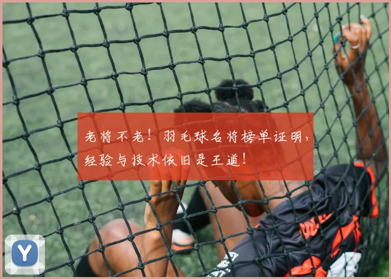 老将不老！羽毛球名将榜单证明，经验与技术依旧是王道！