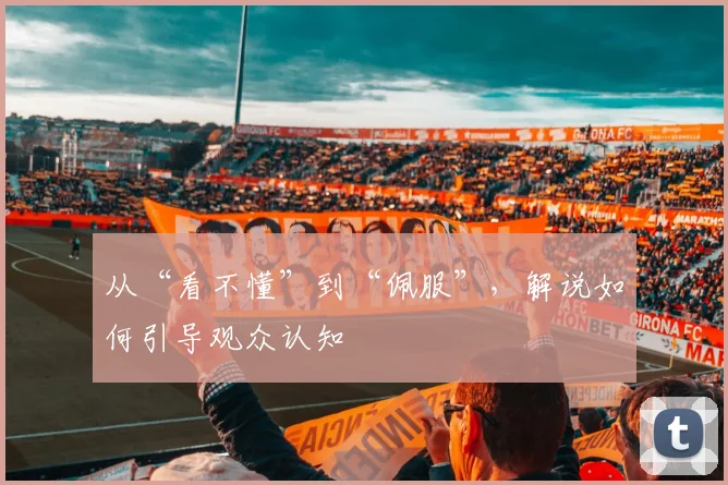 从“看不懂”到“佩服”，解说如何引导观众认知