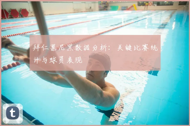 拜仁慕尼黑数据分析：关键比赛统计与球员表现