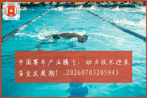 中国赛车产业腾飞，动力技术迎来黄金发展期！_20260703205943