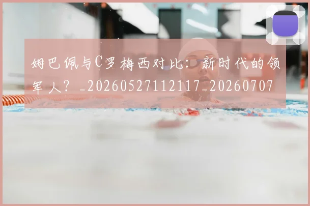 姆巴佩与C罗梅西对比:新时代的领军人?_20260527112117_20260707023319
