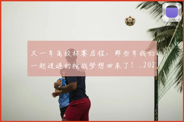 又一年高校杯赛启程，那些年我们一起追逐的枪战梦想回来了！_20260704175048