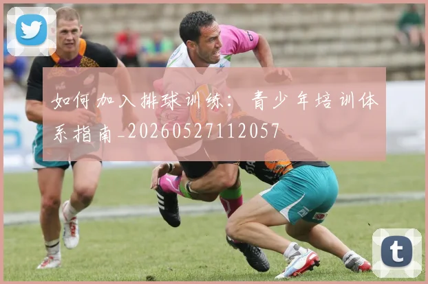 如何加入排球训练：青少年培训体系指南_20260527112057