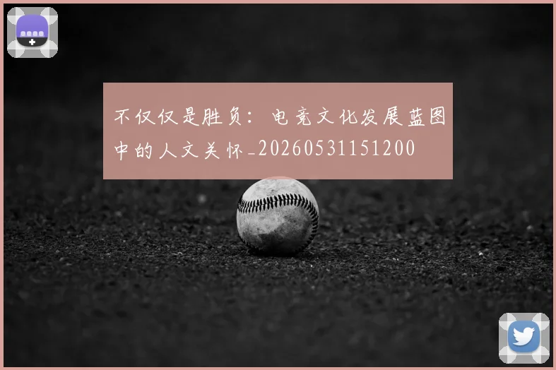 不仅仅是胜负：电竞文化发展蓝图中的人文关怀_20260531151200