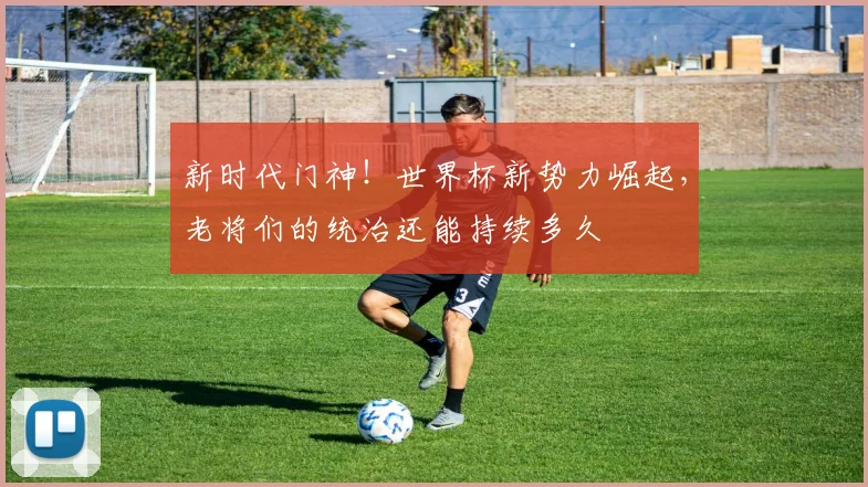 新时代门神！世界杯新势力崛起，老将们的统治还能持续多久