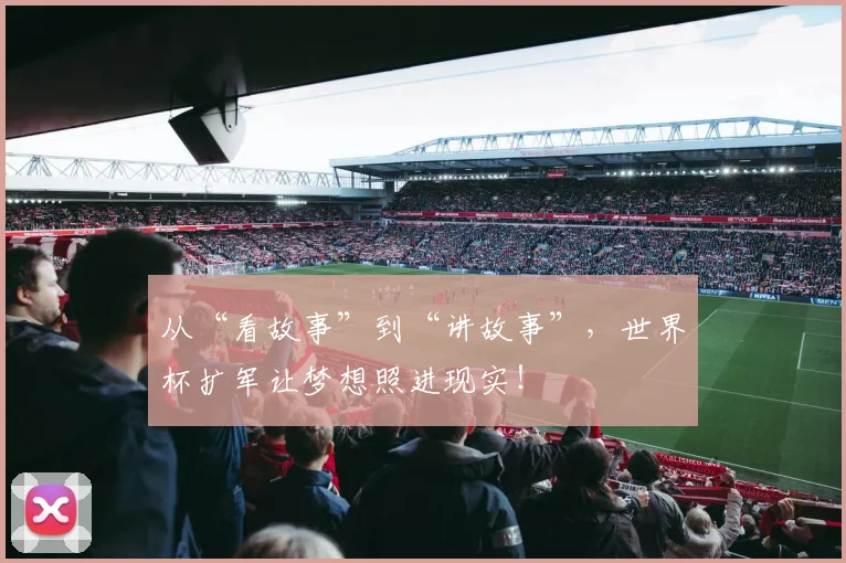 从“看故事”到“讲故事”,世界杯扩军让梦想照进现实!