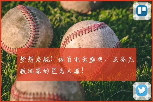 梦想启航！体育电竞盛典，点亮无数玩家的星光大道！